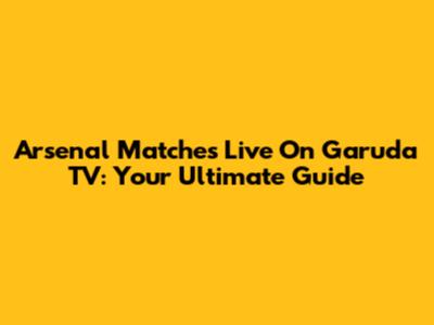 Arsenal Matches Live On Garuda TV: Your Ultimate Guide