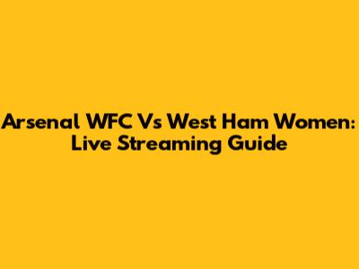 Arsenal WFC Vs West Ham Women: Live Streaming Guide