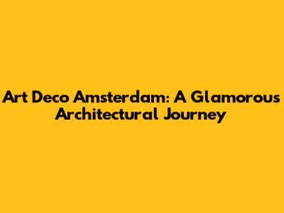 Art Deco Amsterdam: A Glamorous Architectural Journey