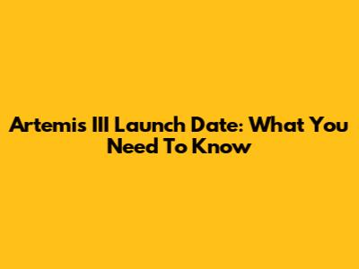Artemis III Launch Date: What You Need To Know