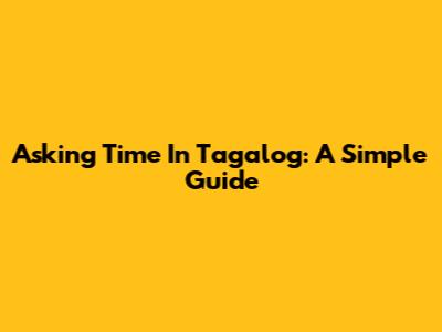 Asking Time In Tagalog: A Simple Guide