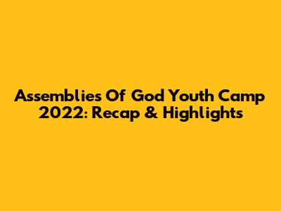 Assemblies Of God Youth Camp 2022: Recap & Highlights