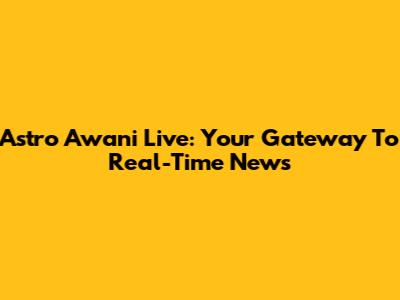 Astro Awani Live: Your Gateway To Real-Time News