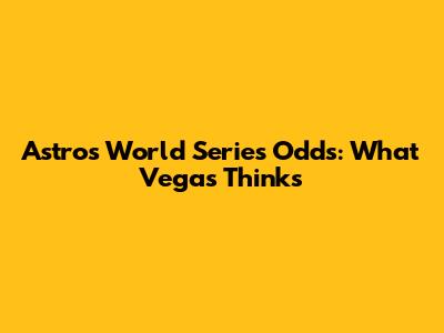 Astros World Series Odds: What Vegas Thinks