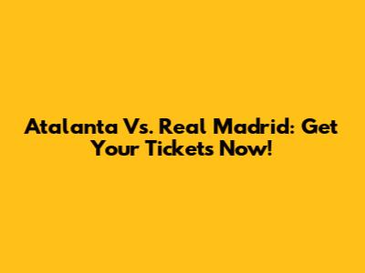 Atalanta Vs. Real Madrid: Get Your Tickets Now!