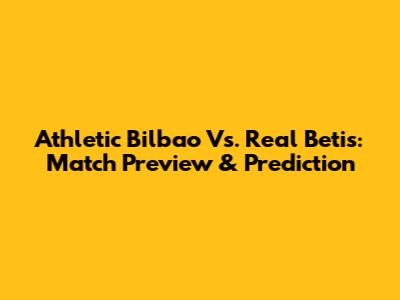 Athletic Bilbao Vs. Real Betis: Match Preview & Prediction