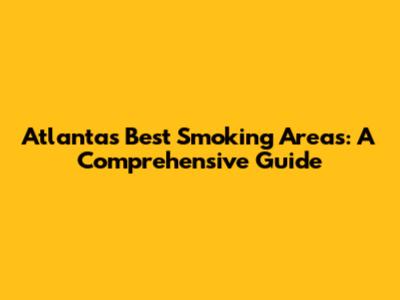 Atlanta's Best Smoking Areas: A Comprehensive Guide