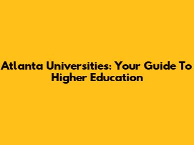 Atlanta Universities: Your Guide To Higher Education