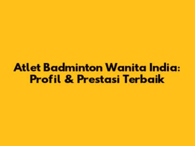 Atlet Badminton Wanita India: Profil & Prestasi Terbaik