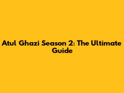 Atul Ghazi Season 2: The Ultimate Guide