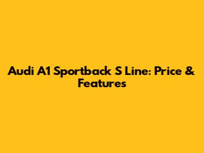 Audi A1 Sportback S Line: Price & Features
