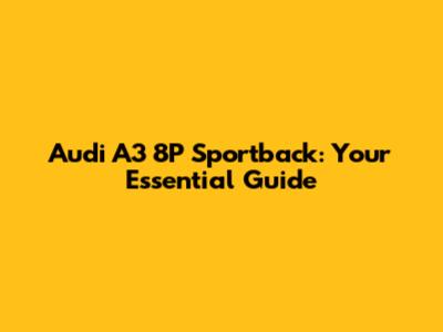 Audi A3 8P Sportback: Your Essential Guide
