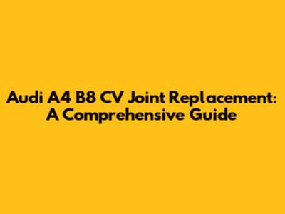 Audi A4 B8 CV Joint Replacement: A Comprehensive Guide