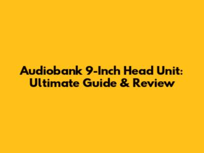 Audiobank 9-Inch Head Unit: Ultimate Guide & Review