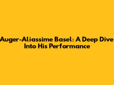 Auger-Aliassime Basel: A Deep Dive Into His Performance