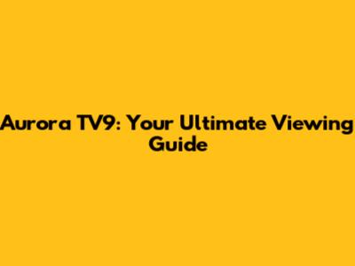 Aurora TV9: Your Ultimate Viewing Guide