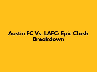 Austin FC Vs. LAFC: Epic Clash Breakdown