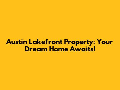 Austin Lakefront Property: Your Dream Home Awaits!