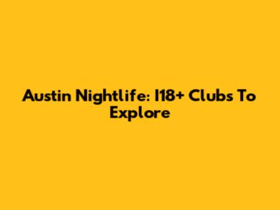 Austin Nightlife: I18+ Clubs To Explore