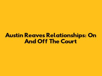 Austin Reaves' Relationships: On And Off The Court