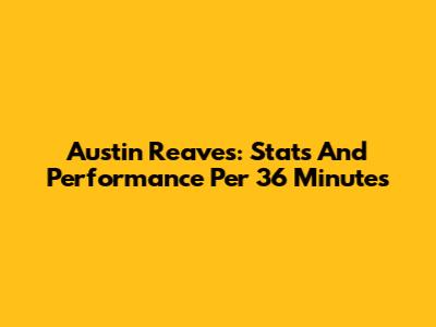 Austin Reaves: Stats And Performance Per 36 Minutes