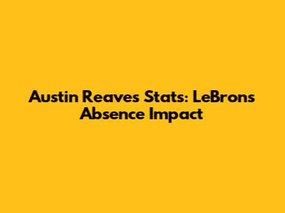 Austin Reaves Stats: LeBron's Absence Impact