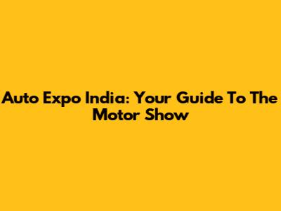 Auto Expo India: Your Guide To The Motor Show