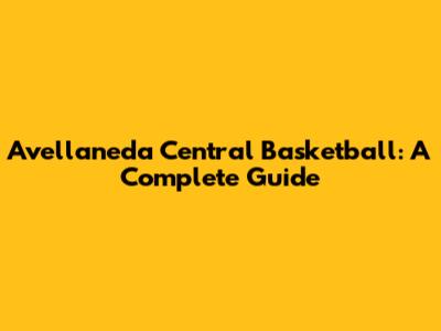 Avellaneda Central Basketball: A Complete Guide