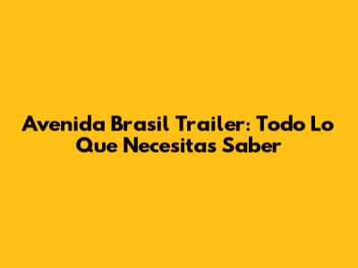 Avenida Brasil Trailer: Todo Lo Que Necesitas Saber