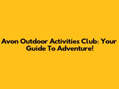 Avon Outdoor Activities Club: Your Guide To Adventure!