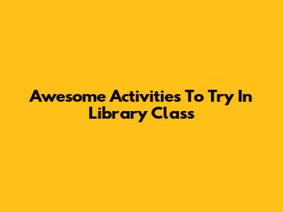Awesome Activities To Try In Library Class