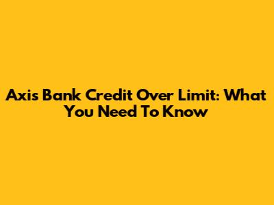 Axis Bank Credit Over Limit: What You Need To Know