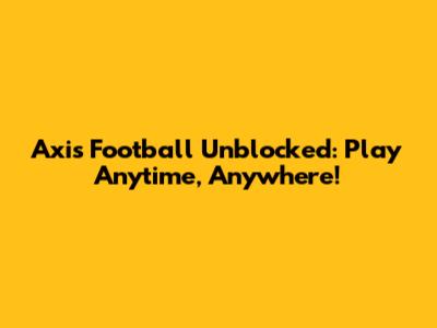 Axis Football Unblocked: Play Anytime, Anywhere!