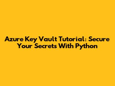 Azure Key Vault Tutorial: Secure Your Secrets With Python