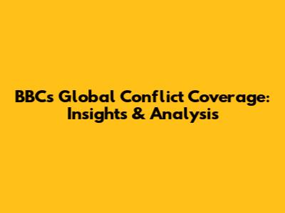 BBC's Global Conflict Coverage: Insights & Analysis