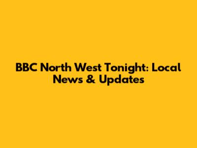 BBC North West Tonight: Local News & Updates