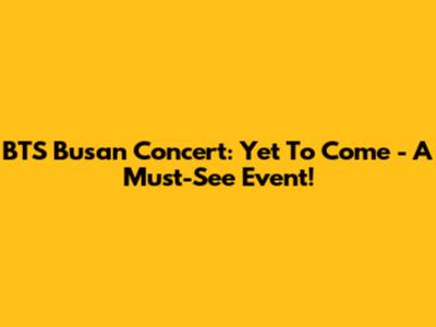 BTS Busan Concert: 'Yet To Come' - A Must-See Event!