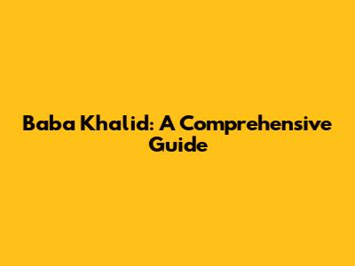 Baba Khalid: A Comprehensive Guide