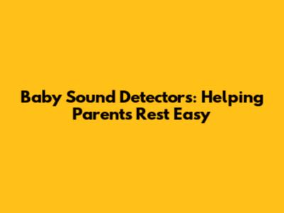Baby Sound Detectors: Helping Parents Rest Easy