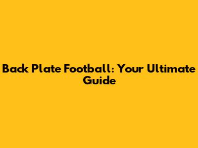 Back Plate Football: Your Ultimate Guide