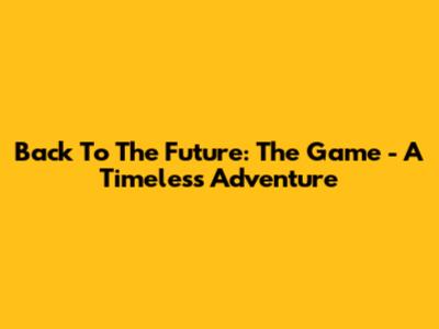 Back To The Future: The Game - A Timeless Adventure