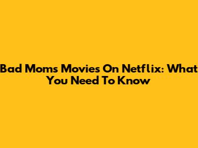 Bad Moms Movies On Netflix: What You Need To Know