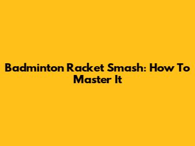 Badminton Racket Smash: How To Master It