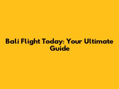 Bali Flight Today: Your Ultimate Guide