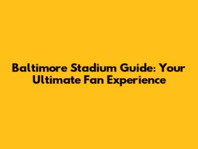 Baltimore Stadium Guide: Your Ultimate Fan Experience