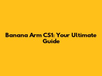 Banana Arm CS1: Your Ultimate Guide