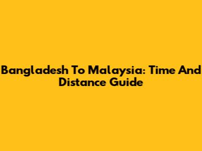 Bangladesh To Malaysia: Time And Distance Guide