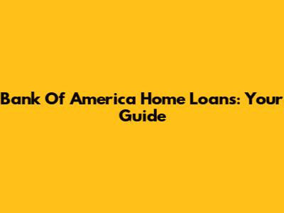 Bank Of America Home Loans: Your Guide