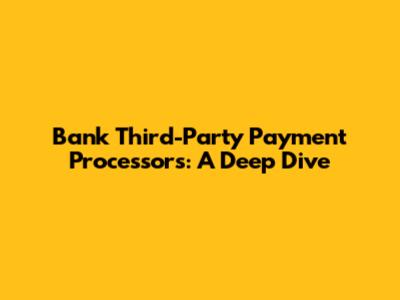 Bank Third-Party Payment Processors: A Deep Dive