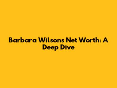 Barbara Wilson's Net Worth: A Deep Dive